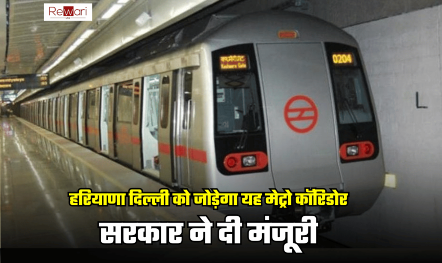 Haryana Metro : 6230 करोड़ की लागत से हरियाणा दिल्ली को जोड़ेगा यह मेट्रो कॉरिडोर, सरकार ने दी मंजूरी, लाखों लोगों को मिलेगा लाभ