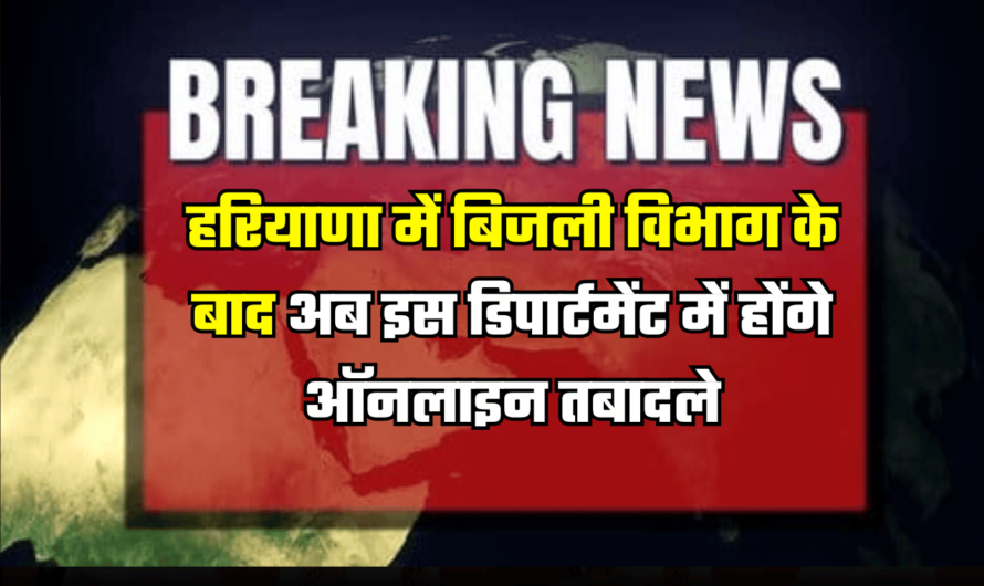 Haryana : हरियाणा बिजली विभाग के बाद अब इस डिपार्टमेंट में होंगे ऑनलाइन तबादले, आदेश जारी