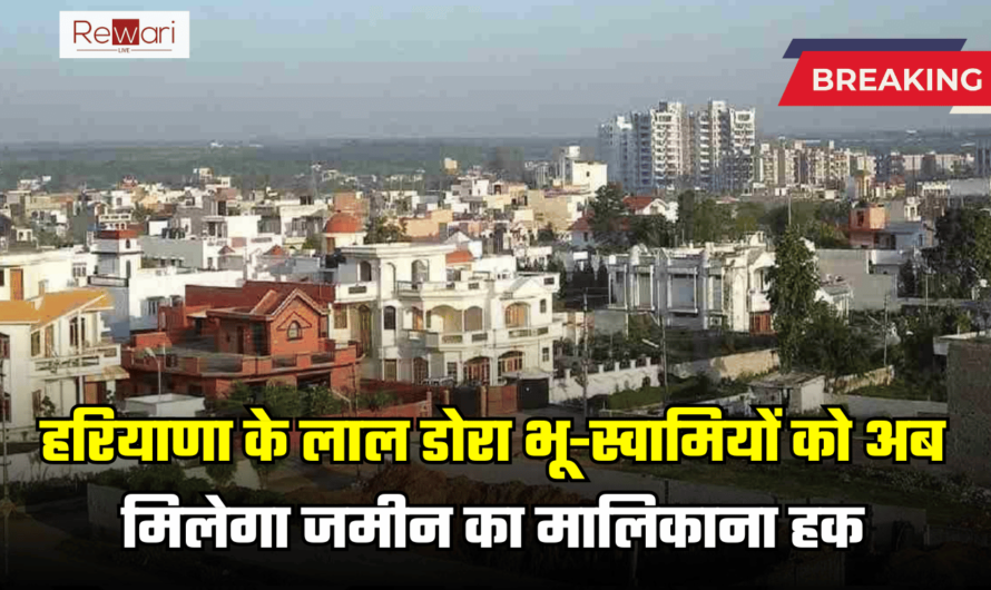 Haryana Property Rule: हरियाणा के लाल डोरा भू-स्वामियों को अब मिलेगा जमीन का मालिकाना हक