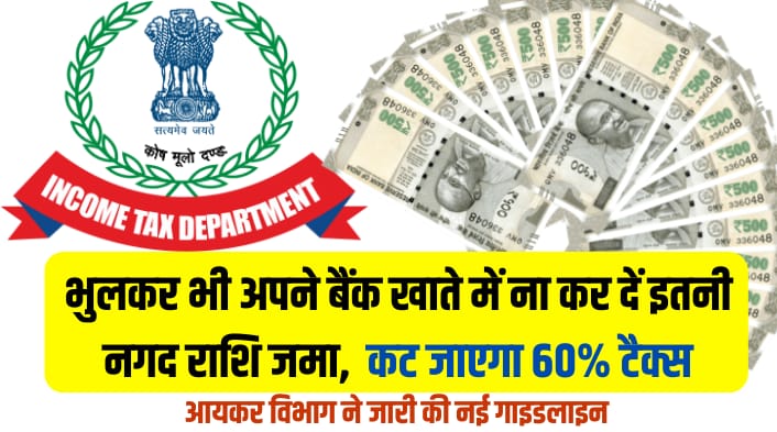 INCOME TAX : भुलकर भी अपने बैंक खाते में ना कर दें इतनी नगद राशि जमा, कट जाएगा 60% टैक्स, आयकर विभाग ने जारी की नई गाइडलाइन