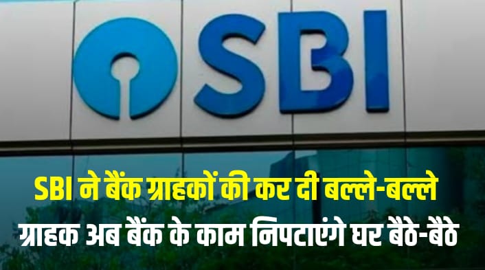 SBI ने बैंक ग्राहकों की कर दी बल्ले-बल्ले, ग्राहक अब बैंक के काम निपटाएंगे घर बैठे-बैठे